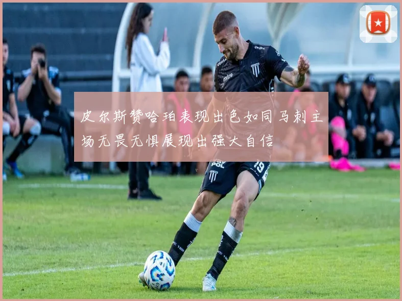 皮尔斯赞哈珀表现出色如同马刺主场无畏无惧展现出强大自信