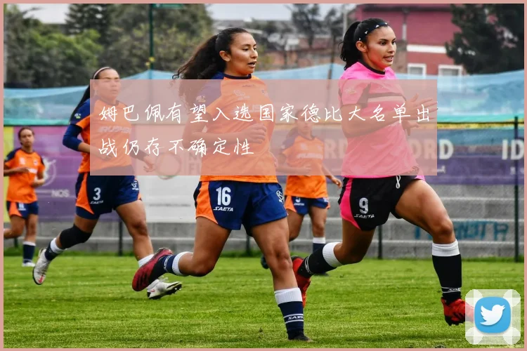 姆巴佩有望入选国家德比大名单出战仍存不确定性