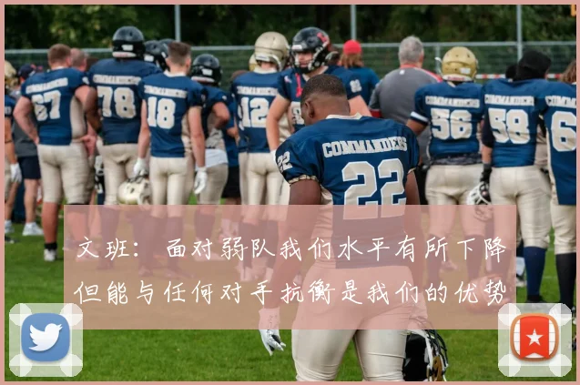 文班：面对弱队我们水平有所下降但能与任何对手抗衡是我们的优势