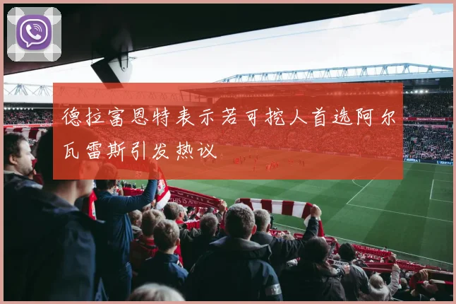 德拉富恩特表示若可挖人首选阿尔瓦雷斯引发热议