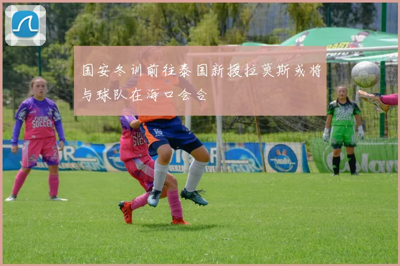国安冬训前往泰国新援拉莫斯或将与球队在海口会合