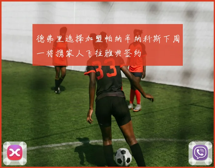 德弗里选择加盟帕纳辛纳科斯下周一将携家人飞往雅典签约