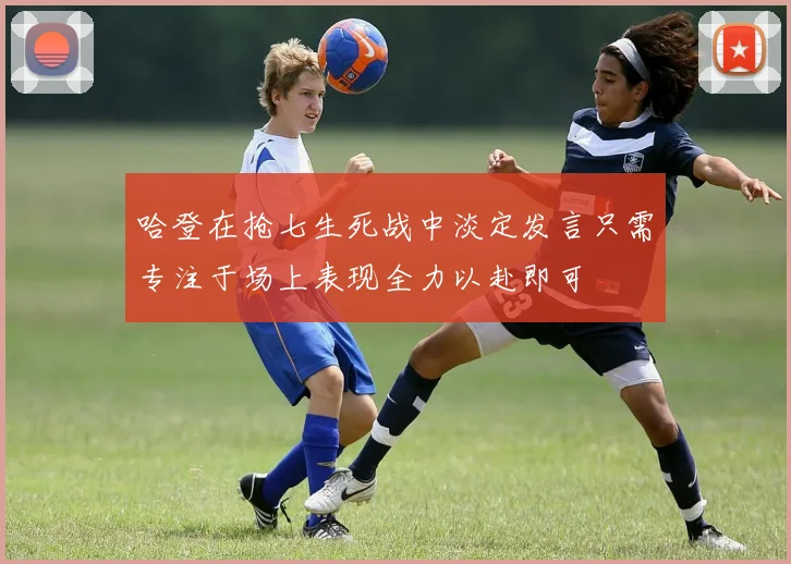哈登在抢七生死战中淡定发言只需专注于场上表现全力以赴即可
