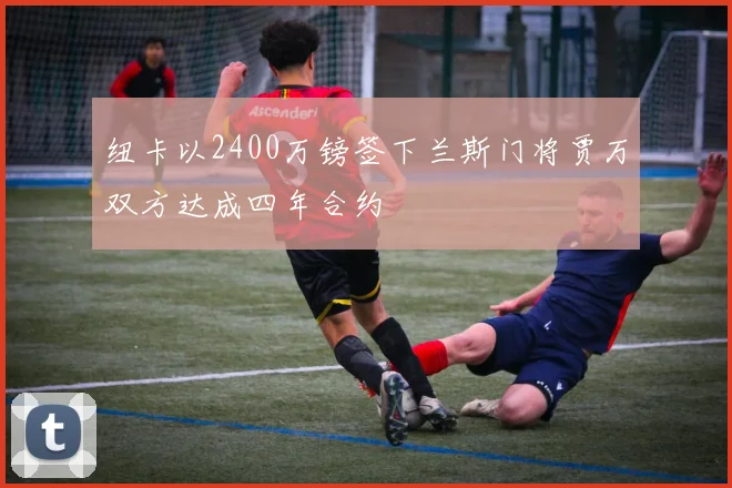 纽卡以2400万镑签下兰斯门将贾万双方达成四年合约