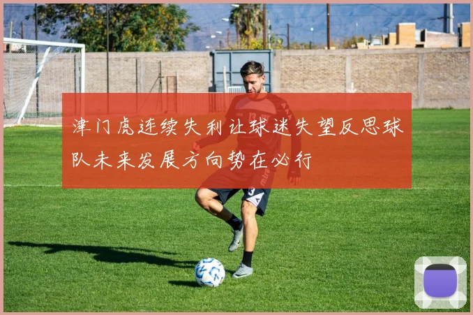 津门虎连续失利让球迷失望反思球队未来发展方向势在必行